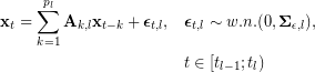  \begin{align*} \mathbf x_t=\sum\limits_{k=1}^{p_l}\mathbf A_{k,l}\mathbf x_{t-k}+\boldsymbol\epsilon_{t,l},\quad&\boldsymbol\epsilon_{t,l}\sim w.n.(0,\boldsymbol\Sigma_{\epsilon,l}),\,\, \\ & t\in[t_{l-1};t_l)\end{align*} 